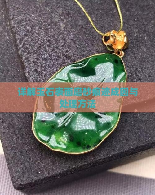 详解玉石表面磨砂痕迹成因与处理方法