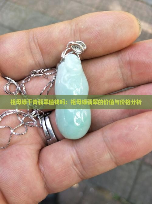 祖母绿干青翡翠值钱吗：祖母绿翡翠的价值与价格分析