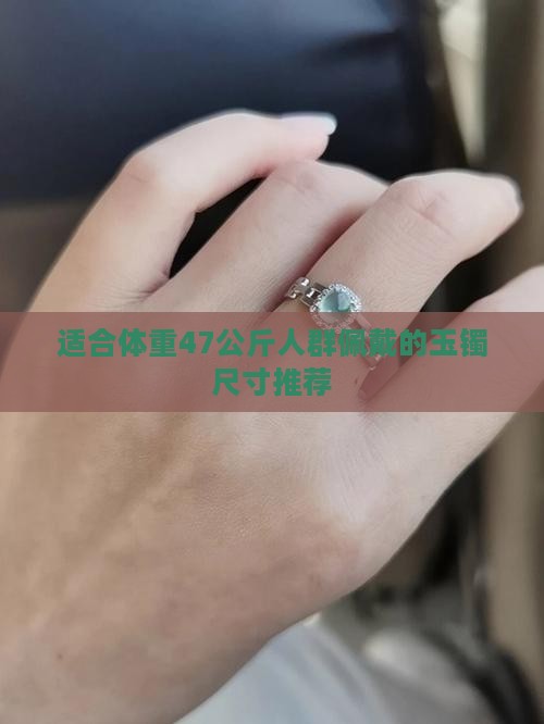 适合体重47公斤人群佩戴的玉镯尺寸推荐