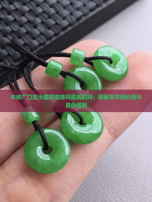 木纳厂口蓝水翡翠值钱吗是真的吗：揭秘其市场价值与真伪鉴别