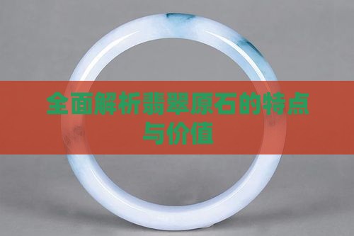 全面解析翡翠原石的特点与价值