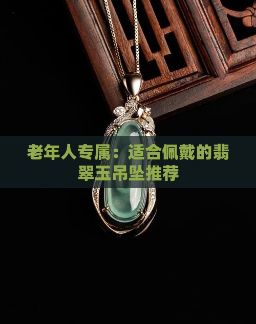 老年人专属：适合佩戴的翡翠玉吊坠推荐