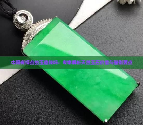 中间有绿点的玉值钱吗：专家解析天然玉石价值与鉴别要点