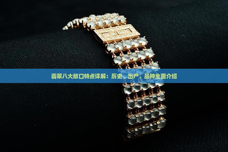 翡翠八大敞口特点详解：历史、出产、品种全面介绍