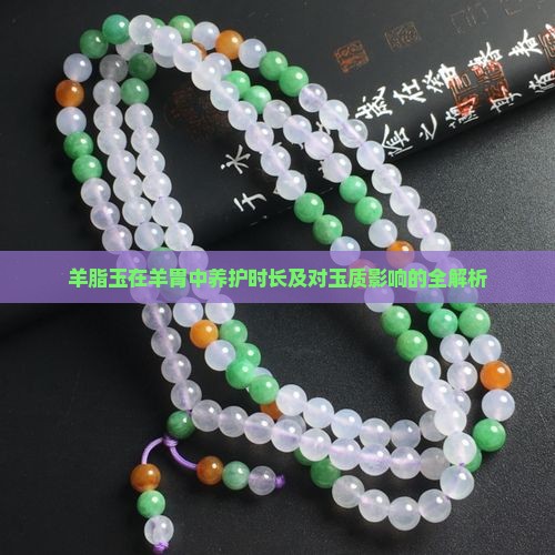 羊脂玉在羊胃中养护时长及对玉质影响的全解析