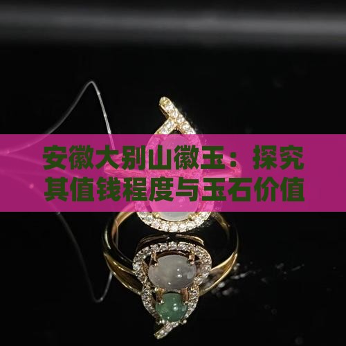 安徽大别山徽玉：探究其值钱程度与玉石价值
