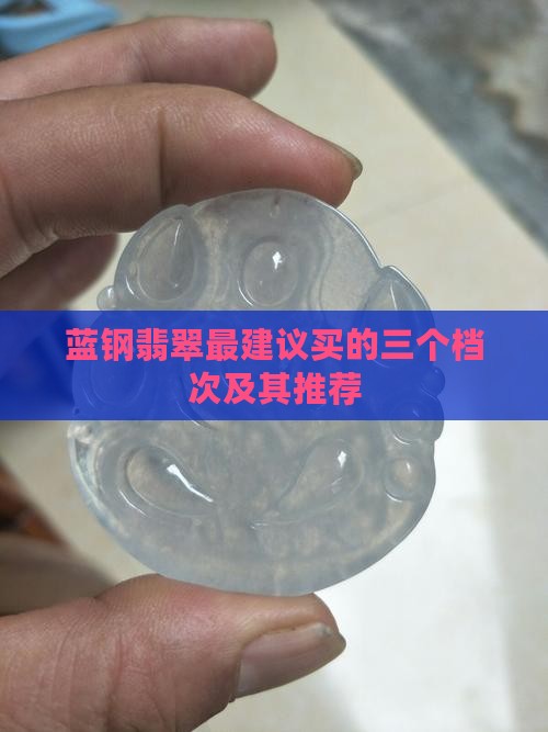蓝钢翡翠最建议买的三个档次及其推荐