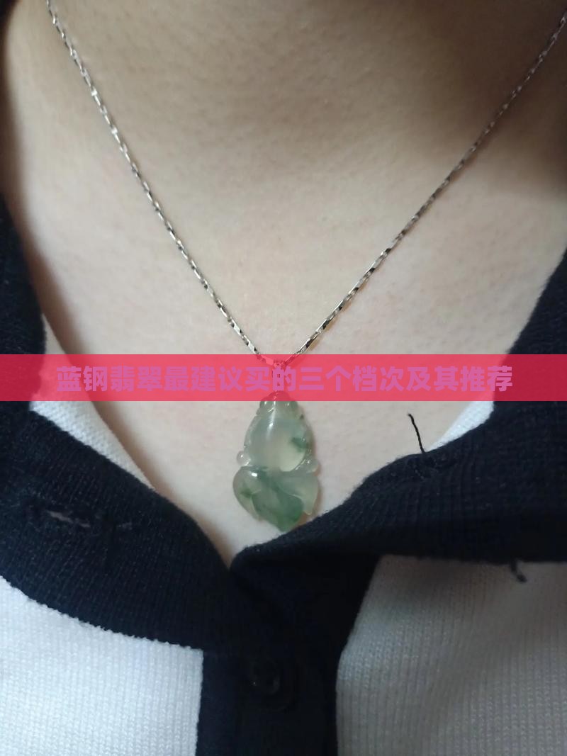 蓝钢翡翠最建议买的三个档次及其推荐