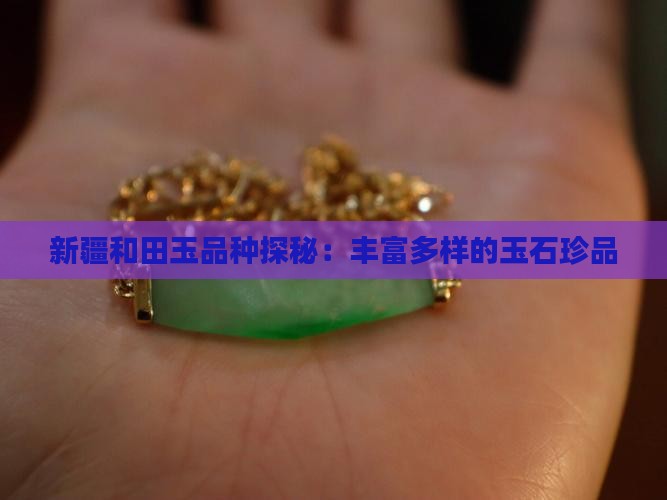 新疆和田玉品种探秘：丰富多样的玉石珍品