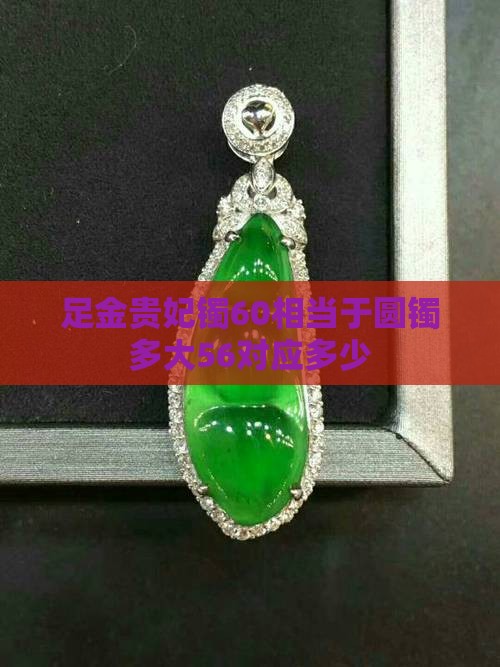足金贵妃镯60相当于圆镯多大56对应多少