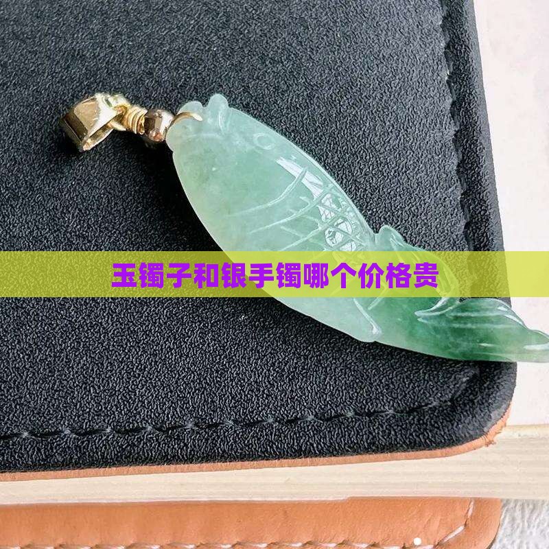 玉镯子和银手镯哪个价格贵