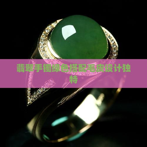翡翠手镯绿色搭配毛皮设计独特