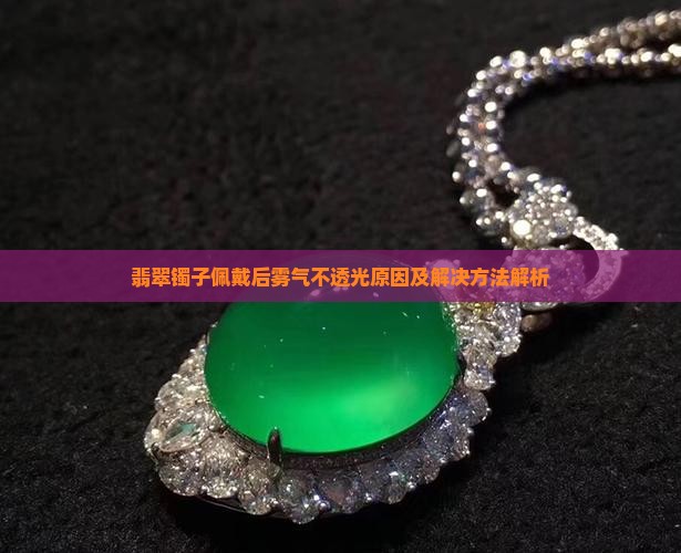 翡翠镯子佩戴后雾气不透光原因及解决方法解析