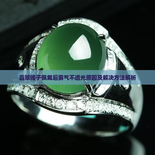 翡翠镯子佩戴后雾气不透光原因及解决方法解析