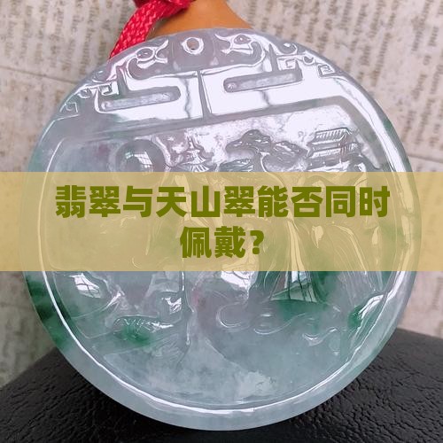翡翠与天山翠能否同时佩戴？