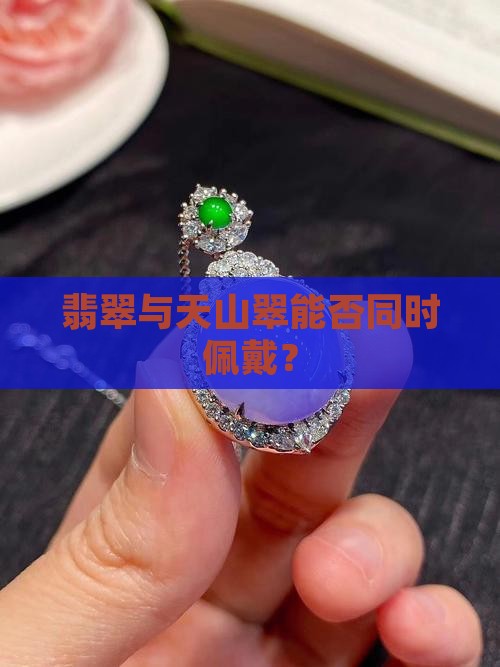 翡翠与天山翠能否同时佩戴？