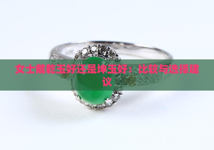 女士戴乾玉好还是坤玉好：比较与选择建议
