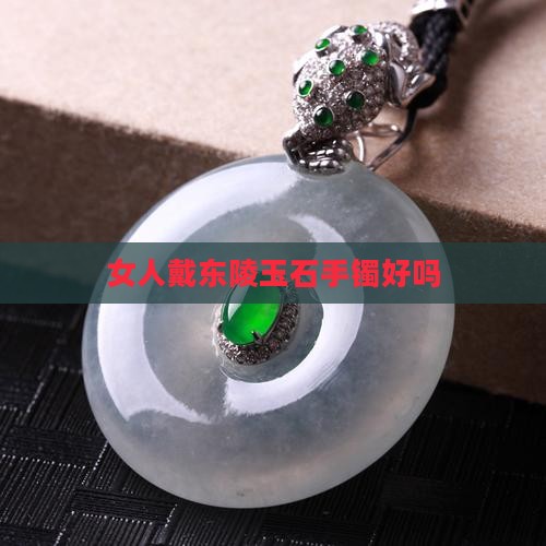 女人戴东陵玉石手镯好吗