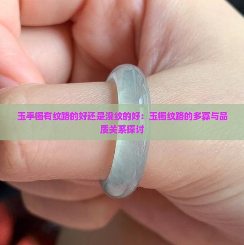 玉手镯有纹路的好还是没纹的好：玉镯纹路的多寡与品质关系探讨