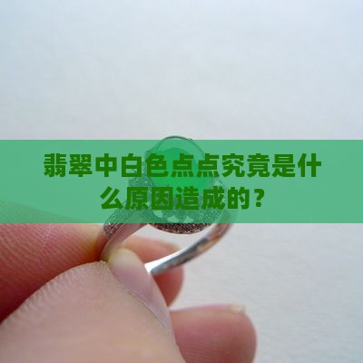 翡翠中白色点点究竟是什么原因造成的？