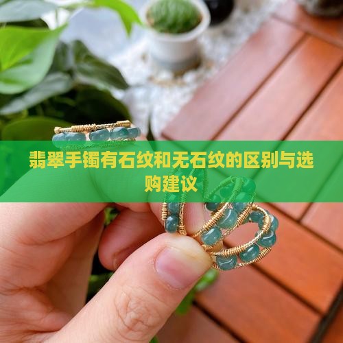 翡翠手镯有石纹和无石纹的区别与选购建议