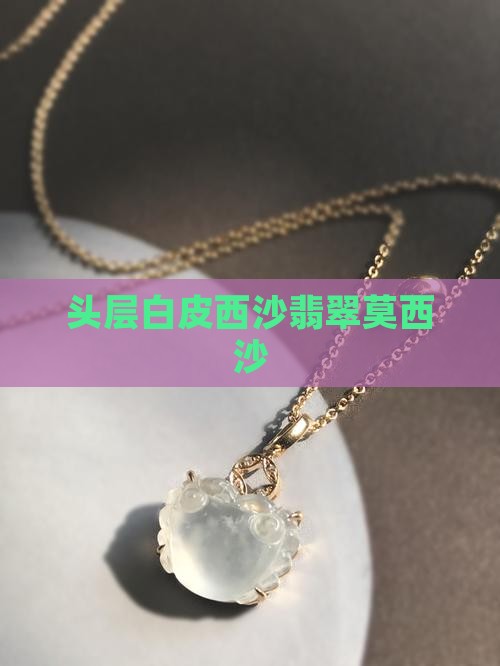 头层白皮西沙翡翠莫西沙