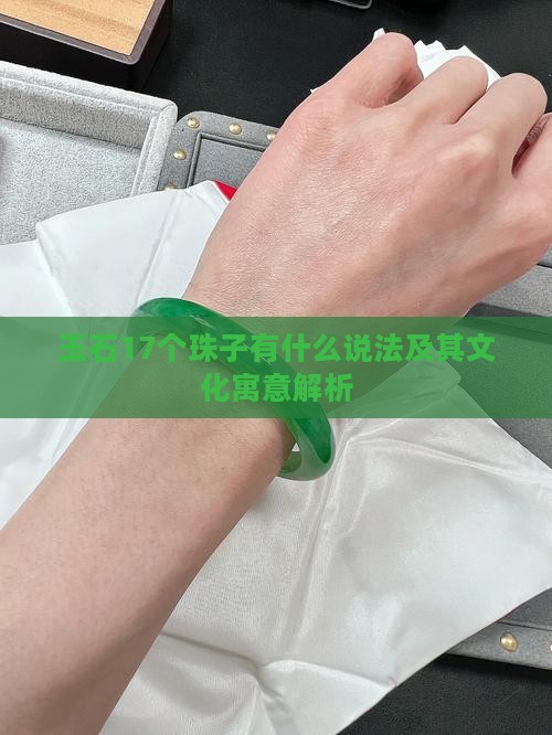 玉石17个珠子有什么说法及其文化寓意解析