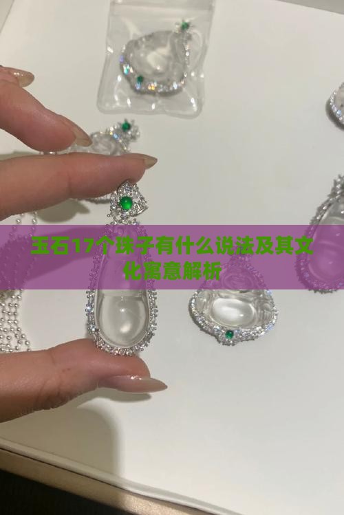玉石17个珠子有什么说法及其文化寓意解析