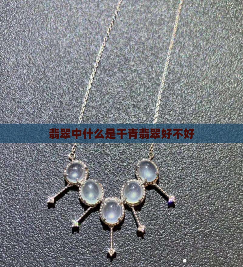 翡翠中什么是干青翡翠好不好