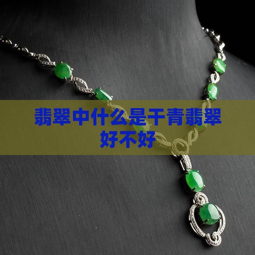 翡翠中什么是干青翡翠好不好