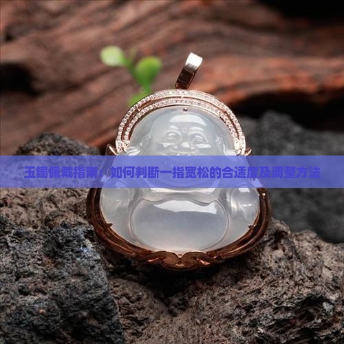玉镯佩戴指南：如何判断一指宽松的合适度及调整方法