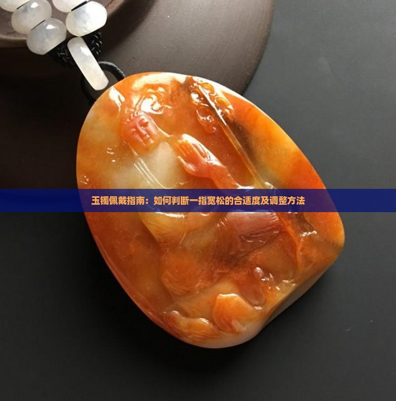 玉镯佩戴指南：如何判断一指宽松的合适度及调整方法