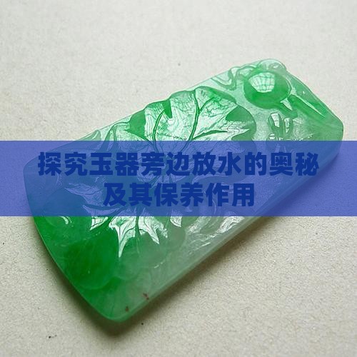 探究玉器旁边放水的奥秘及其保养作用
