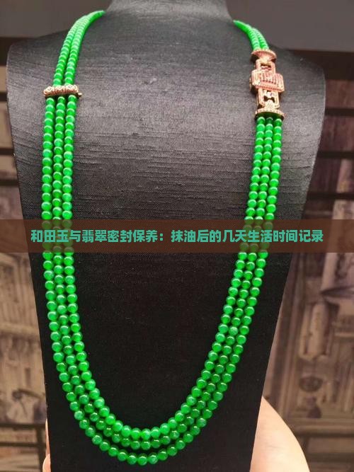 和田玉与翡翠密封保养：抹油后的几天生活时间记录