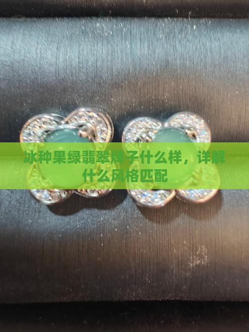 冰种果绿翡翠牌子什么样,详解什么风格匹配 冰种果绿翡翠牌子什么样,详解什么风格匹配