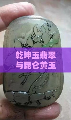 乾坤玉翡翠与昆仑黄玉哪个更具收藏价值