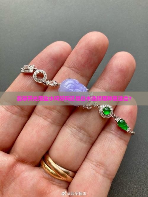 翡翠开光用盐水吗好吗还是白水选择哪种更适合？