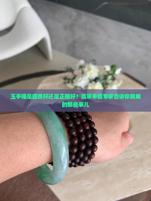 玉手镯是圆条好还是正圈好？翡翠手镯专家告诉你佩戴的那些事儿