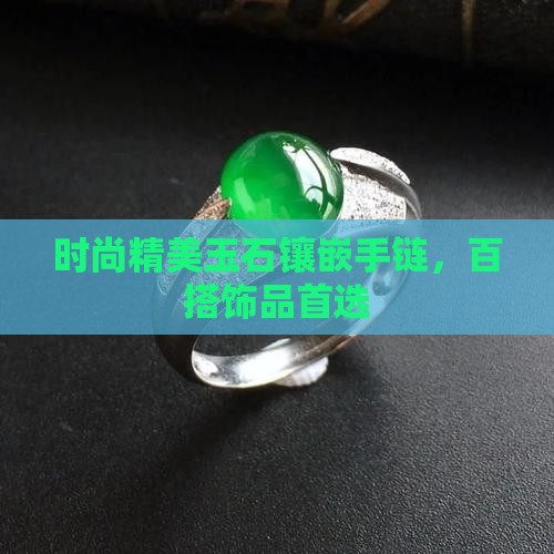 时尚精美玉石镶嵌手链，百搭饰品首选