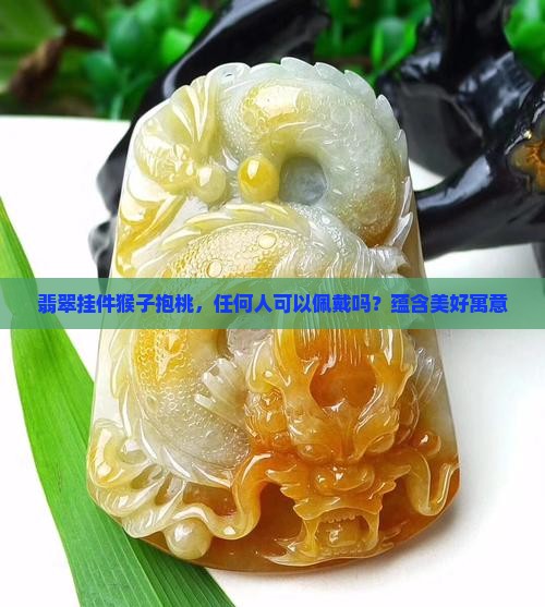 翡翠挂件猴子抱桃，任何人可以佩戴吗？蕴含美好寓意
