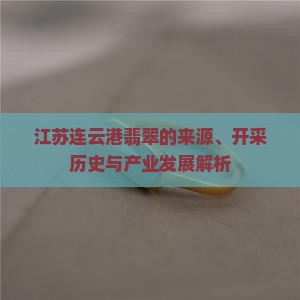 江苏连云港翡翠的来源、开采历史与产业发展解析