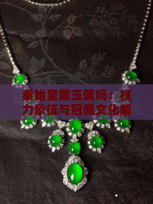 秦始皇戴玉佩吗：权力象征与冠佩文化解析