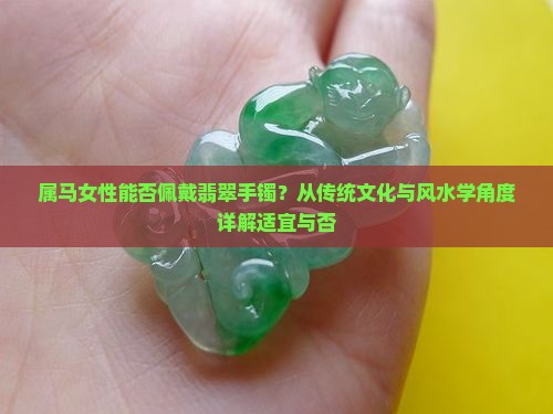 属马女性能否佩戴翡翠手镯？从传统文化与风水学角度详解适宜与否