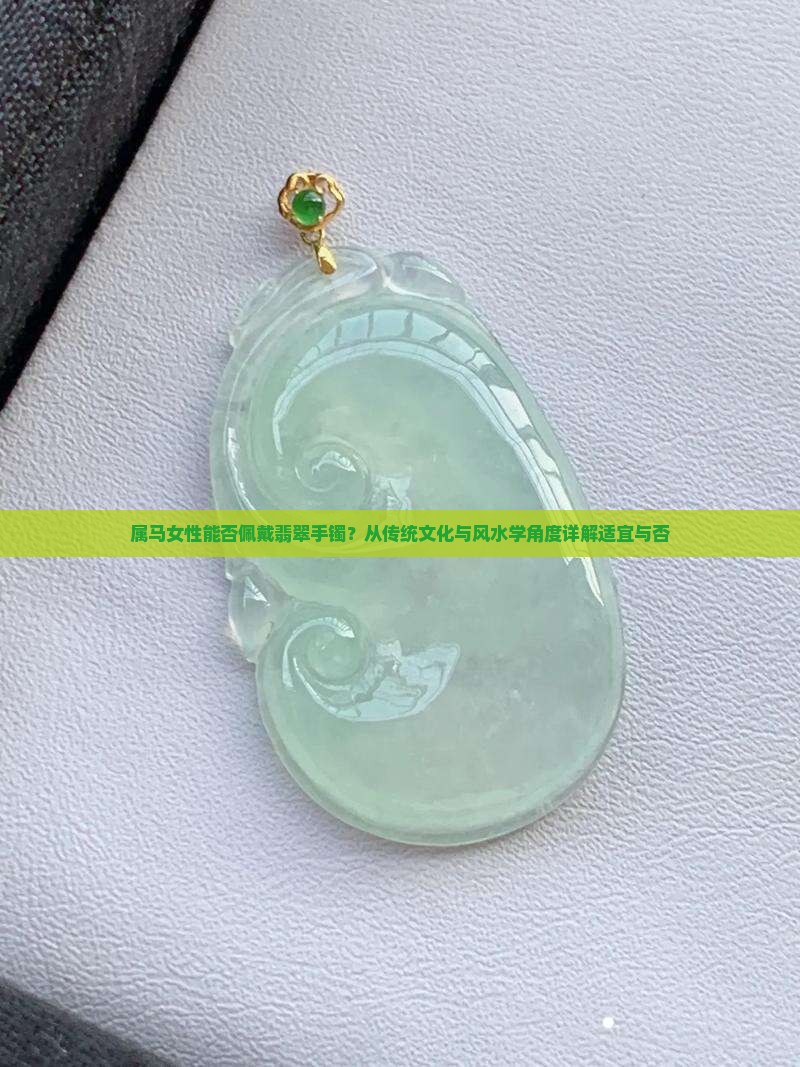 属马女性能否佩戴翡翠手镯？从传统文化与风水学角度详解适宜与否