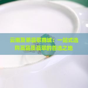 云南及弟翡翠商城：一站式选购高品质翡翠的首选之地