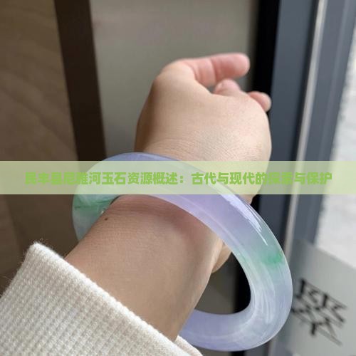 民丰县尼雅河玉石资源概述：古代与现代的探索与保护