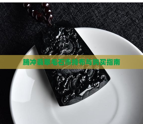 腾冲翡翠毛石市持布与购买指南