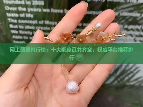 网上翡翠排行榜：十大哪家证书齐全，权威平台推荐排行
