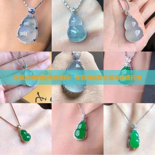 翡翠皮做的挂件值钱吗：探究其收藏价值与市场行情