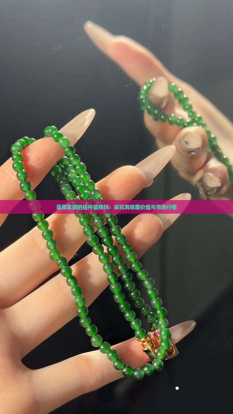 翡翠皮做的挂件值钱吗：探究其收藏价值与市场行情